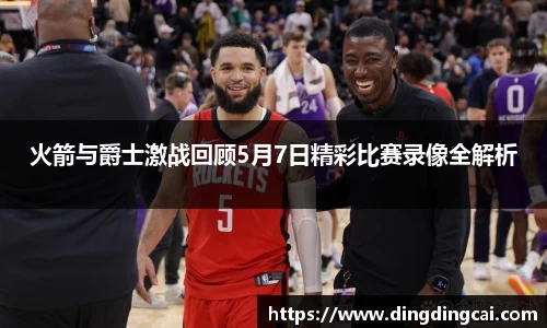 火箭与爵士激战回顾5月7日精彩比赛录像全解析