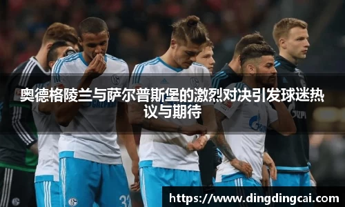 奥德格陵兰与萨尔普斯堡的激烈对决引发球迷热议与期待